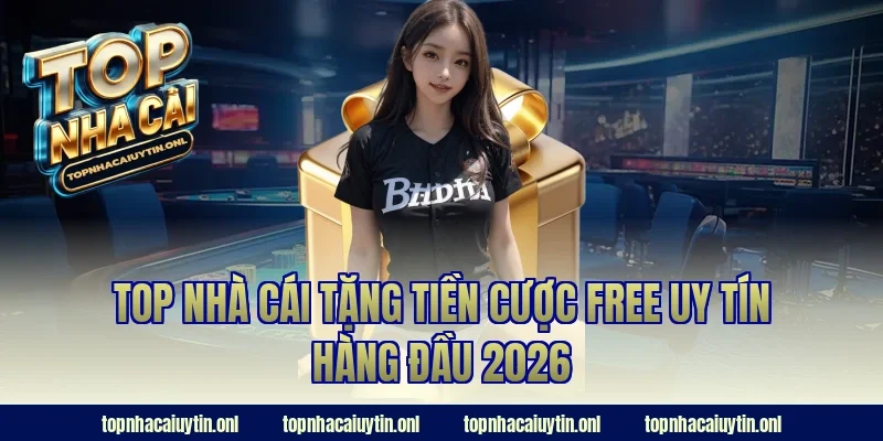 Top nhà cái tặng tiền cược free uy tín hàng đầu 2026