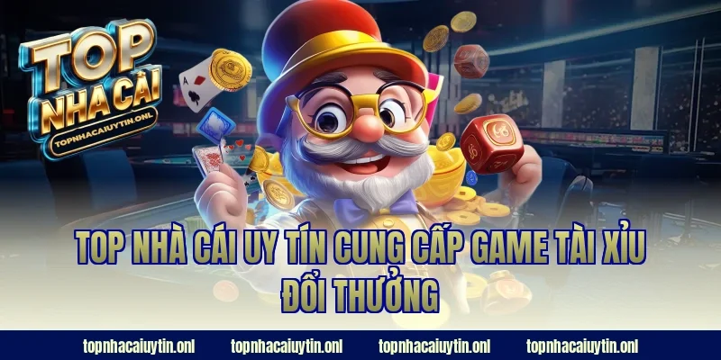 Top nhà cái uy tín cung cấp game tài xỉu đổi thưởng