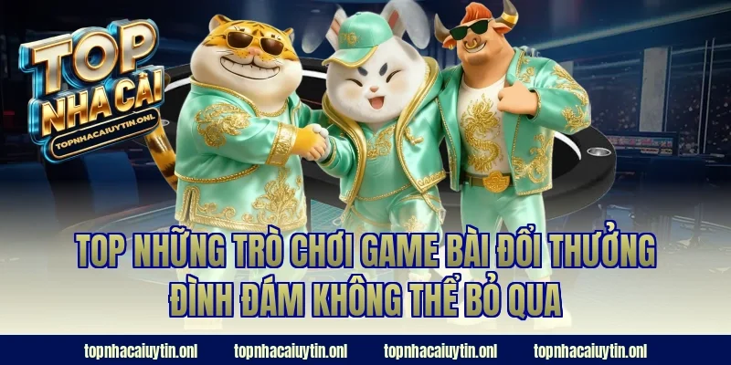 Top những trò chơi game bài đổi thưởng đình đám không thể bỏ qua