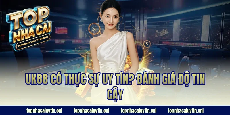 UK88 có thực sự uy tín? Đánh giá độ tin cậy