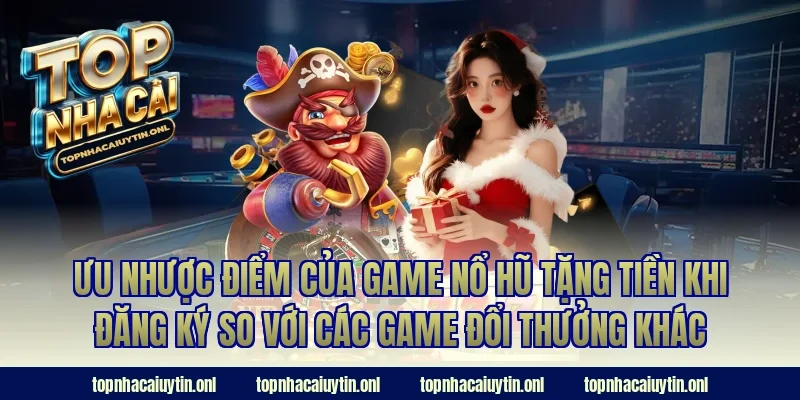 Ưu nhược điểm của game nổ hũ tặng tiền khi đăng ký so với các game đổi thưởng khác