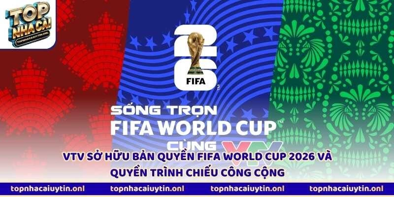VTV sở hữu bản quyền FIFA World Cup 2026 và quyền trình chiếu công cộng