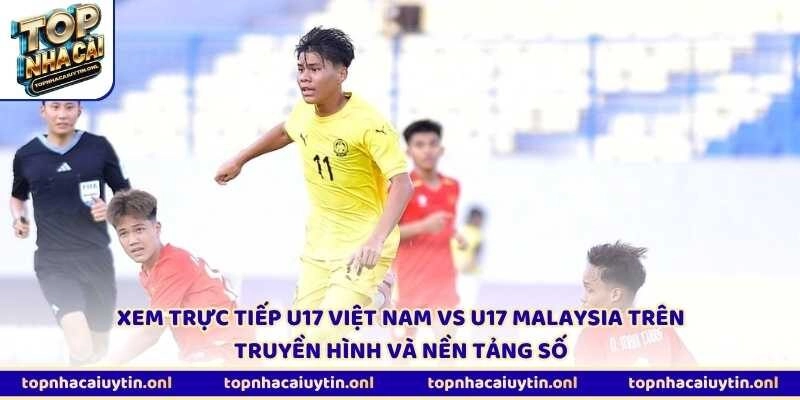 Xem trực tiếp U17 Việt Nam vs U17 Malaysia trên truyền hình và nền tảng số