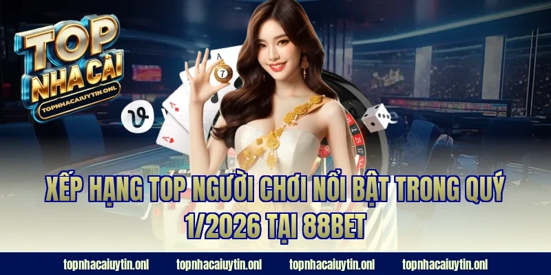 Xếp hạng top người chơi nổi bật trong quý 1/2026 tại 88bet