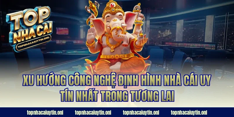 Xu hướng công nghệ định hình nhà cái uy tín nhất trong tương lai