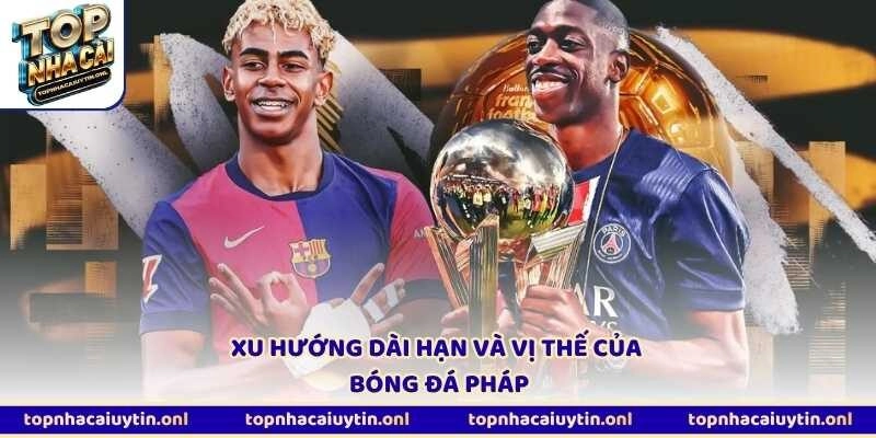 Xu hướng dài hạn và vị thế của bóng đá Pháp